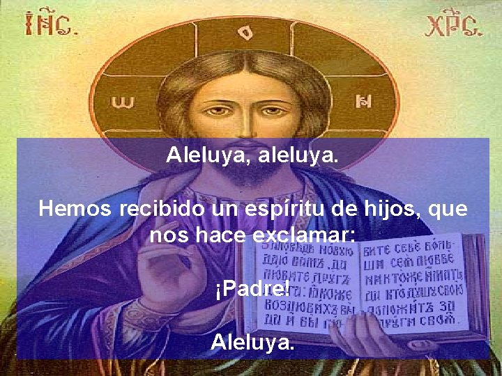 Aleluya, aleluya. Hemos recibido un espíritu de hijos, que nos hace exclamar: ¡Padre! Aleluya.