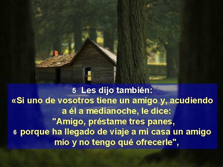 5 Les dijo también: «Si uno de vosotros tiene un amigo y, acudiendo a