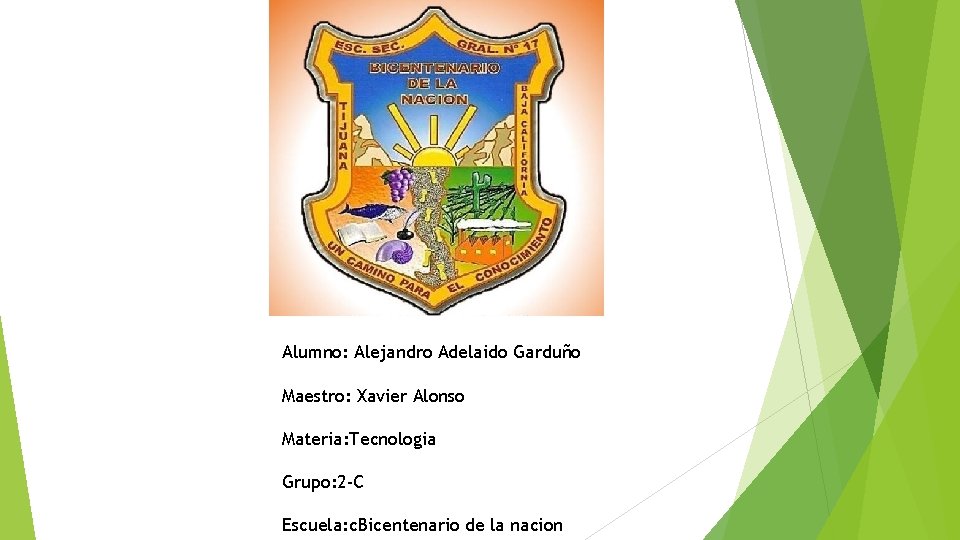 Alumno: Alejandro Adelaido Garduño Maestro: Xavier Alonso Materia: Tecnologia Grupo: 2 -C Escuela: c.