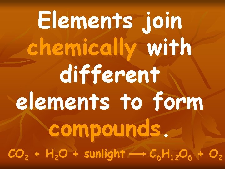 Elements join chemically with different elements to form compounds. CO 2 + H 2
