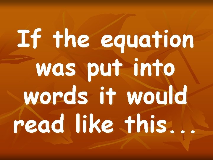 If the equation was put into words it would read like this. . .