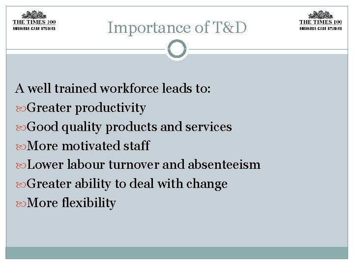 Importance of T&D A well trained workforce leads to: Greater productivity Good quality products