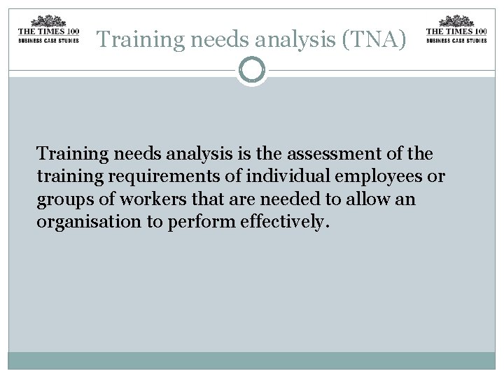 Training needs analysis (TNA) Training needs analysis is the assessment of the training requirements