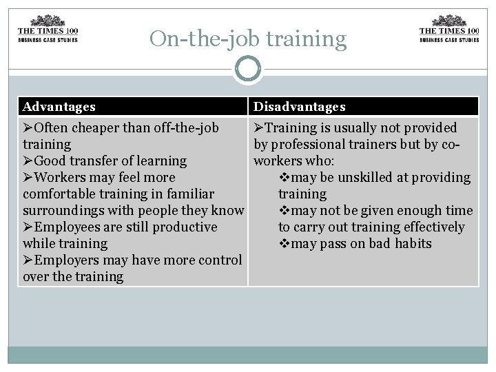 On-the-job training Advantages Disadvantages ØOften cheaper than off-the-job ØTraining is usually not provided training