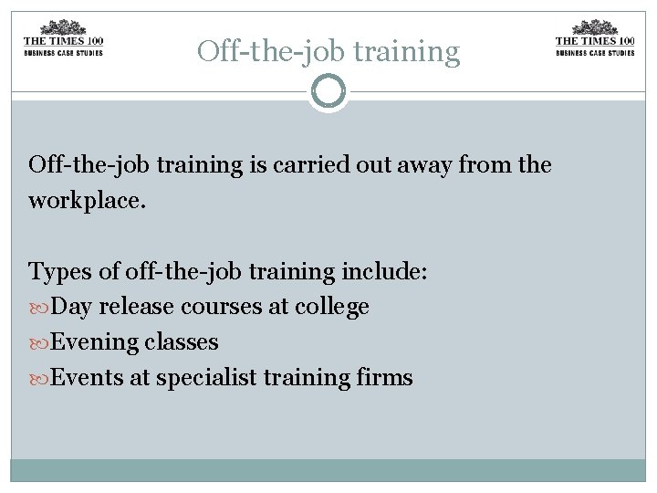 Off-the-job training is carried out away from the workplace. Types of off-the-job training include: