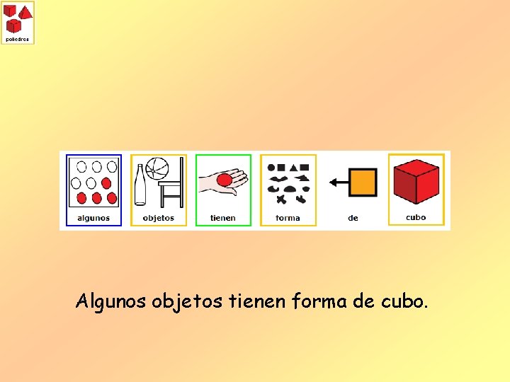 Algunos objetos tienen forma de cubo. 