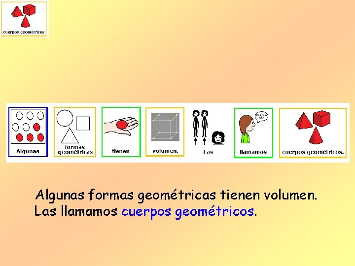 Algunas formas geométricas tienen volumen. Las llamamos cuerpos geométricos. 