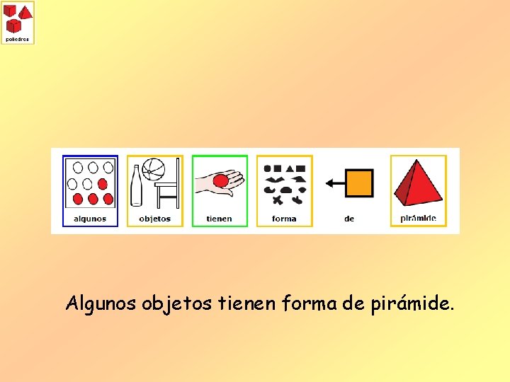 Algunos objetos tienen forma de pirámide. 