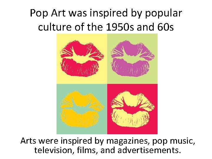 Pop Art was inspired by popular culture of the 1950 s and 60 s