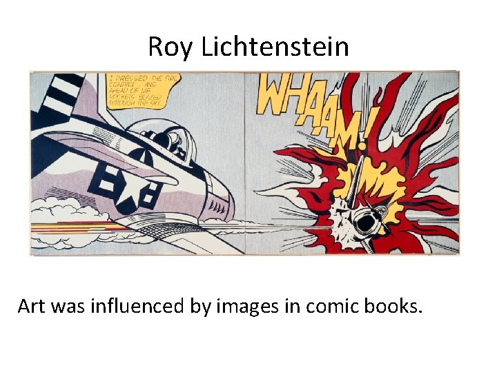 Roy Lichtenstein Art was influenced by images in comic books. 