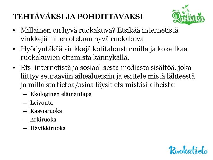 TEHTÄVÄKSI JA POHDITTAVAKSI • Millainen on hyvä ruokakuva? Etsikää internetistä vinkkejä miten otetaan hyvä TEHTÄVÄKSI JA POHDITTAVAKSI • Millainen on hyvä ruokakuva? Etsikää internetistä vinkkejä miten otetaan hyvä
