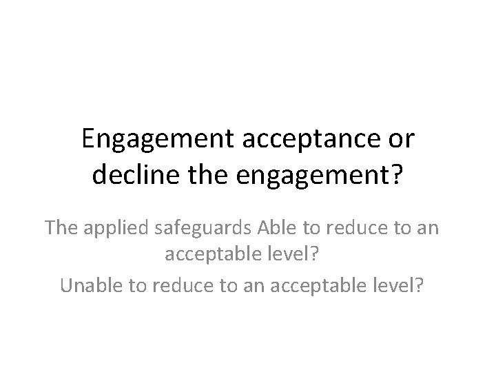 Engagement acceptance or decline the engagement? The applied safeguards Able to reduce to an