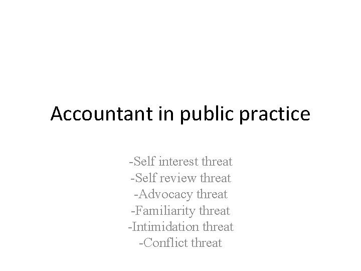 Accountant in public practice -Self interest threat -Self review threat -Advocacy threat -Familiarity threat