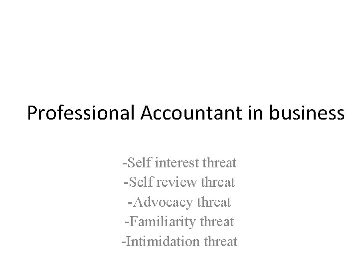 Professional Accountant in business -Self interest threat -Self review threat -Advocacy threat -Familiarity threat