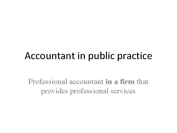 Accountant in public practice Professional accountant in a firm that provides professional services 