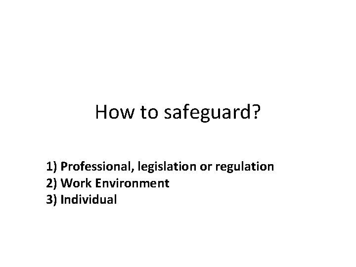 How to safeguard? 1) Professional, legislation or regulation 2) Work Environment 3) Individual 