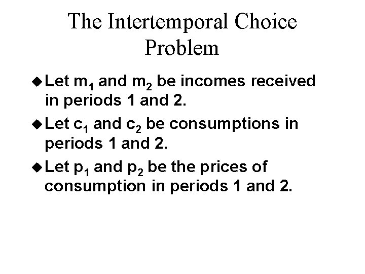 The Intertemporal Choice Problem u Let m 1 and m 2 be incomes received