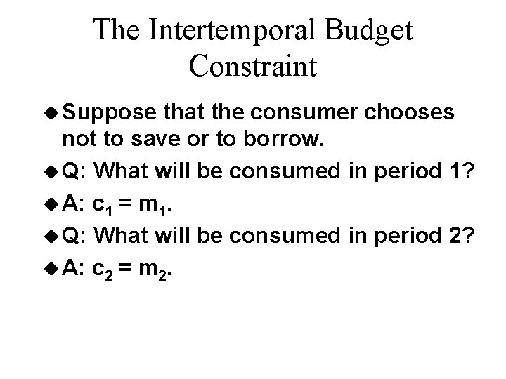 The Intertemporal Budget Constraint u Suppose that the consumer chooses not to save or