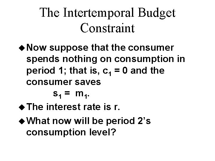 The Intertemporal Budget Constraint u Now suppose that the consumer spends nothing on consumption