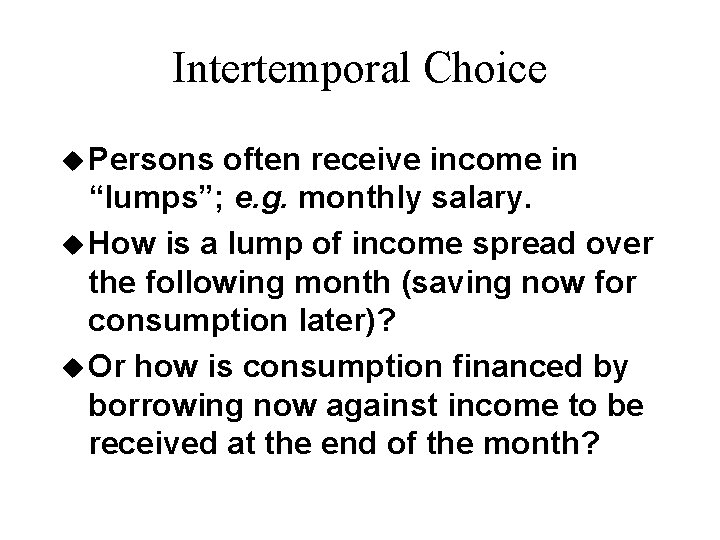 Intertemporal Choice u Persons often receive income in “lumps”; e. g. monthly salary. u