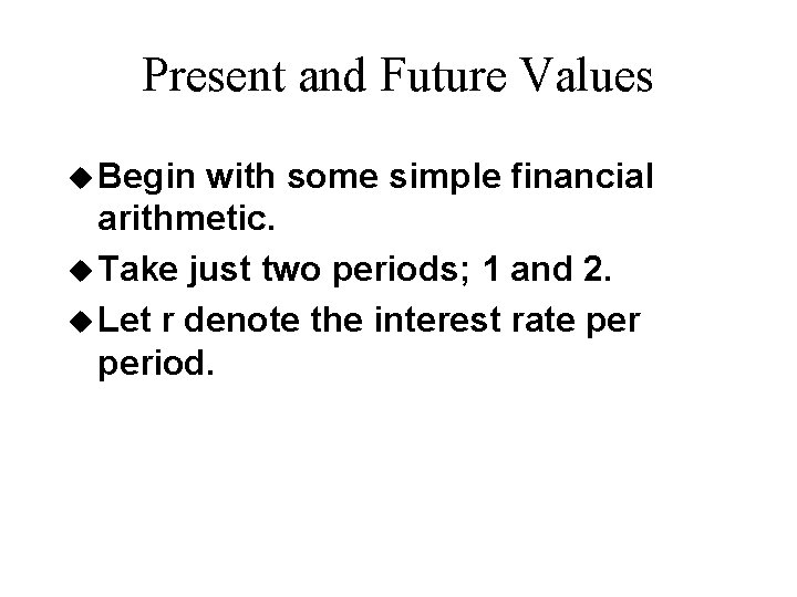 Present and Future Values u Begin with some simple financial arithmetic. u Take just