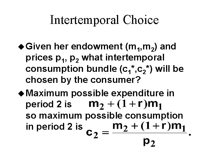 Intertemporal Choice u Given her endowment (m 1, m 2) and prices p 1,