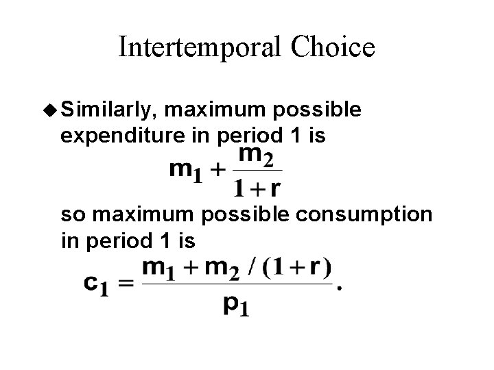 Intertemporal Choice u Similarly, maximum possible expenditure in period 1 is so maximum possible