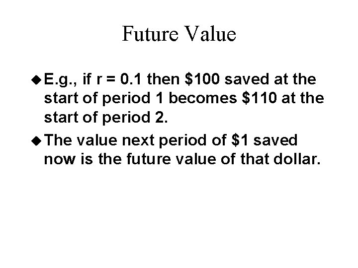 Future Value u E. g. , if r = 0. 1 then $100 saved