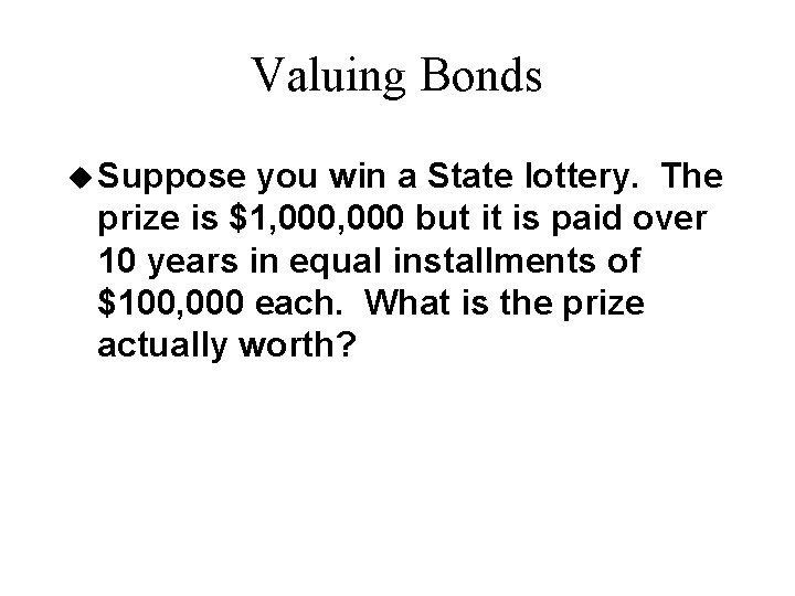 Valuing Bonds u Suppose you win a State lottery. The prize is $1, 000