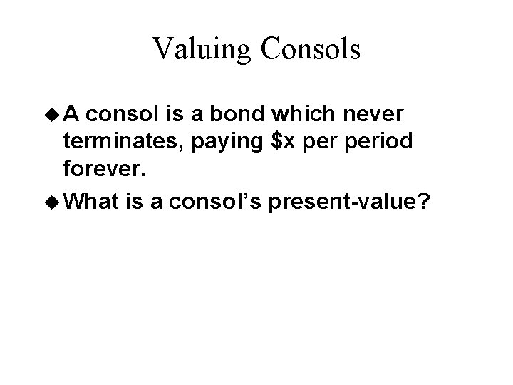 Valuing Consols u. A consol is a bond which never terminates, paying $x period