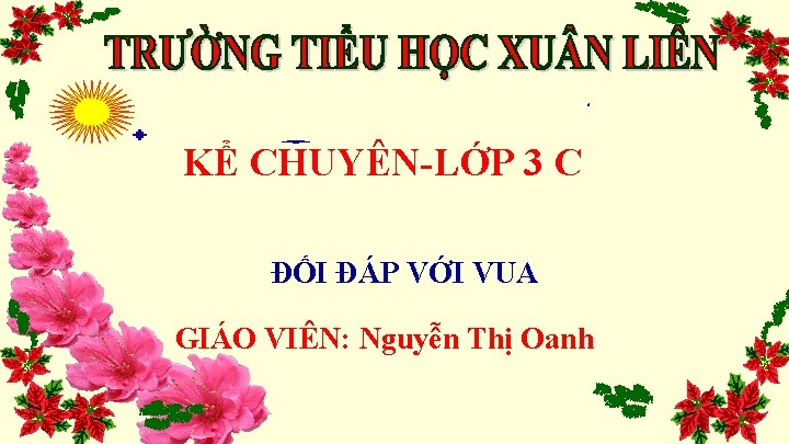 KỂ CHUYÊN-LỚP 3 C ĐỐI ĐÁP VỚI VUA GIÁO VIÊN: Nguyễn Thị Oanh 