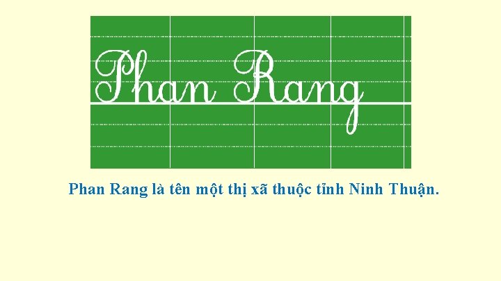 Phan Rang là tên một thị xã thuộc tỉnh Ninh Thuận. 