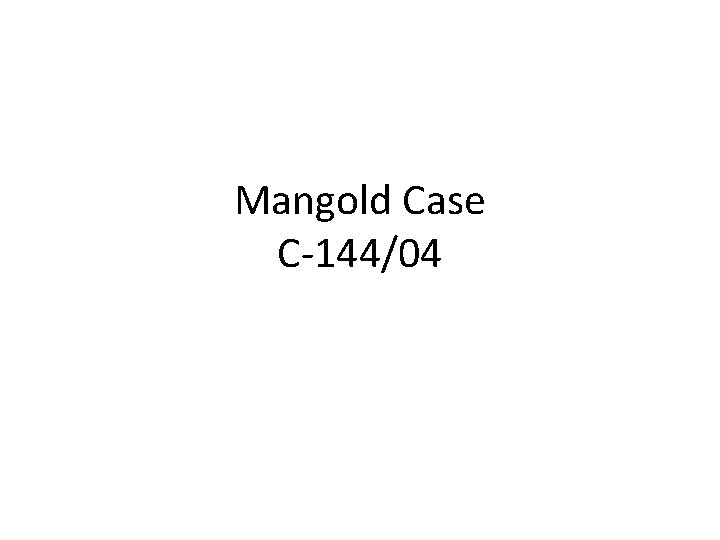 Mangold Case C-144/04 Mangold Case C-144/04