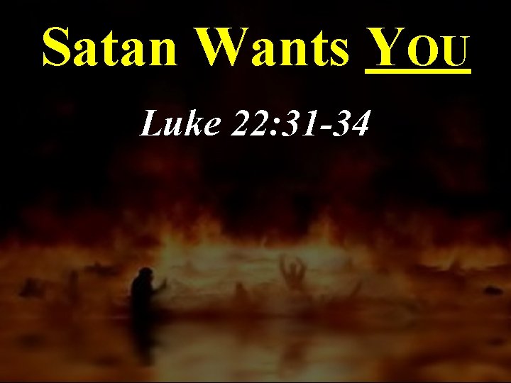Satan Wants YOU Luke 22: 31 -34 