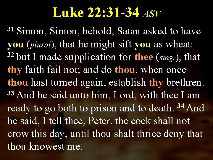 Luke 22: 31 -34 ASV 31 Simon, behold, Satan asked to have you (plural),