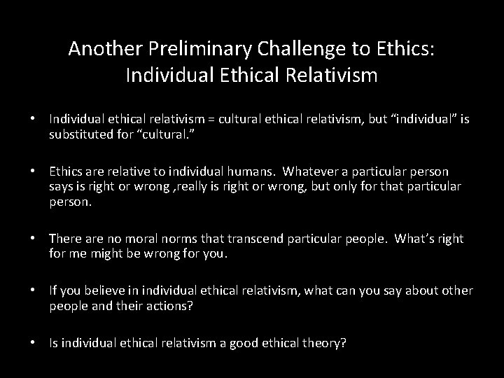Another Preliminary Challenge to Ethics: Individual Ethical Relativism • Individual ethical relativism = cultural