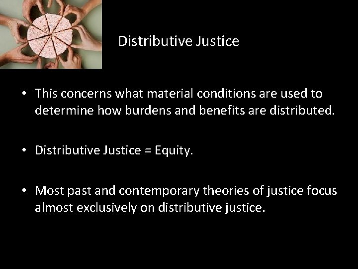 Distributive Justice • This concerns what material conditions are used to determine how burdens