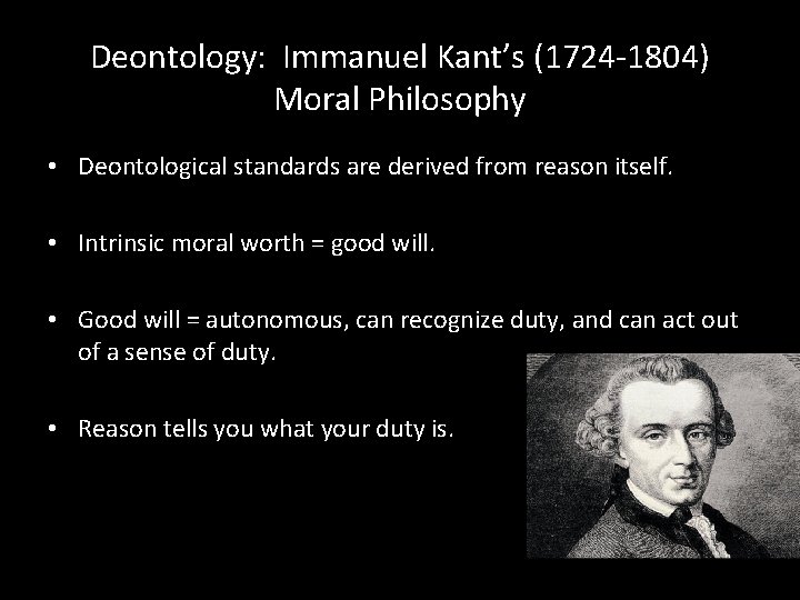 Deontology: Immanuel Kant’s (1724 -1804) Moral Philosophy • Deontological standards are derived from reason