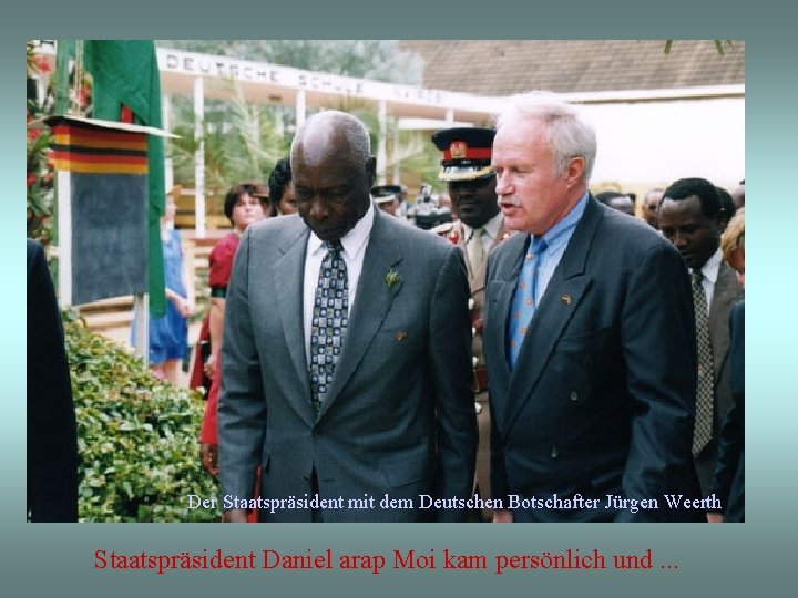 Der Staatspräsident mit dem Deutschen Botschafter Jürgen Weerth Staatspräsident Daniel arap Moi kam persönlich
