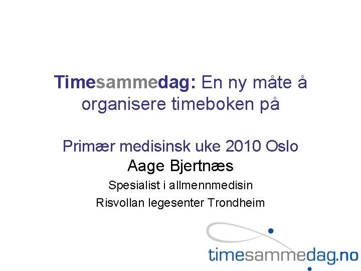 Timesammedag: En ny måte å organisere timeboken på Primær medisinsk uke 2010 Oslo Aage