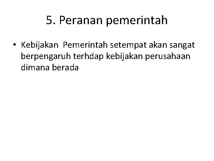 5. Peranan pemerintah • Kebijakan Pemerintah setempat akan sangat berpengaruh terhdap kebijakan perusahaan dimana