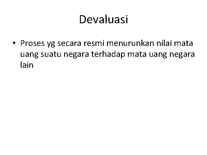 Devaluasi • Proses yg secara resmi menurunkan nilai mata uang suatu negara terhadap mata