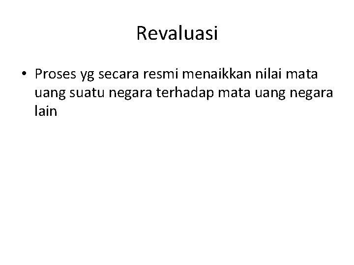 Revaluasi • Proses yg secara resmi menaikkan nilai mata uang suatu negara terhadap mata