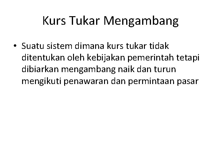 Kurs Tukar Mengambang • Suatu sistem dimana kurs tukar tidak ditentukan oleh kebijakan pemerintah