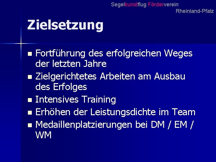 Segelkunstflug Förderverein Rheinland-Pfalz Zielsetzung Fortführung des erfolgreichen Weges der letzten Jahre n Zielgerichtetes Arbeiten