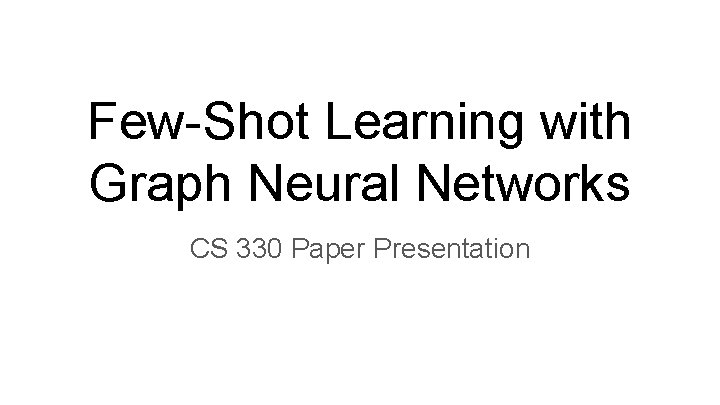 Few-Shot Learning with Graph Neural Networks CS 330 Paper Presentation 