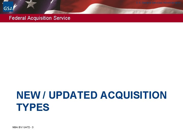 U. S. General Services Administration Federal Acquisition Service NEW / UPDATED ACQUISITION TYPES NBA U. S. General Services Administration Federal Acquisition Service NEW / UPDATED ACQUISITION TYPES NBA