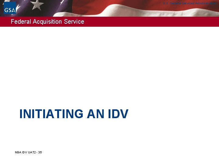 U. S. General Services Administration Federal Acquisition Service INITIATING AN IDV NBA IDV UAT U. S. General Services Administration Federal Acquisition Service INITIATING AN IDV NBA IDV UAT