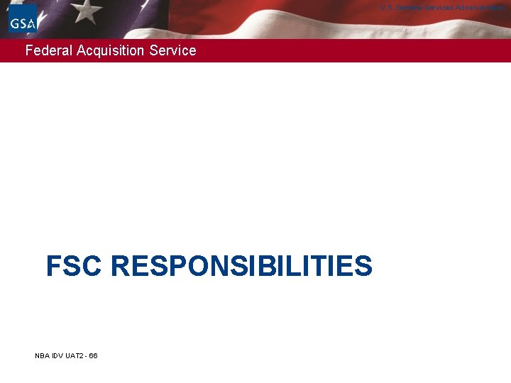 U. S. General Services Administration Federal Acquisition Service FSC RESPONSIBILITIES NBA IDV UAT 2 U. S. General Services Administration Federal Acquisition Service FSC RESPONSIBILITIES NBA IDV UAT 2