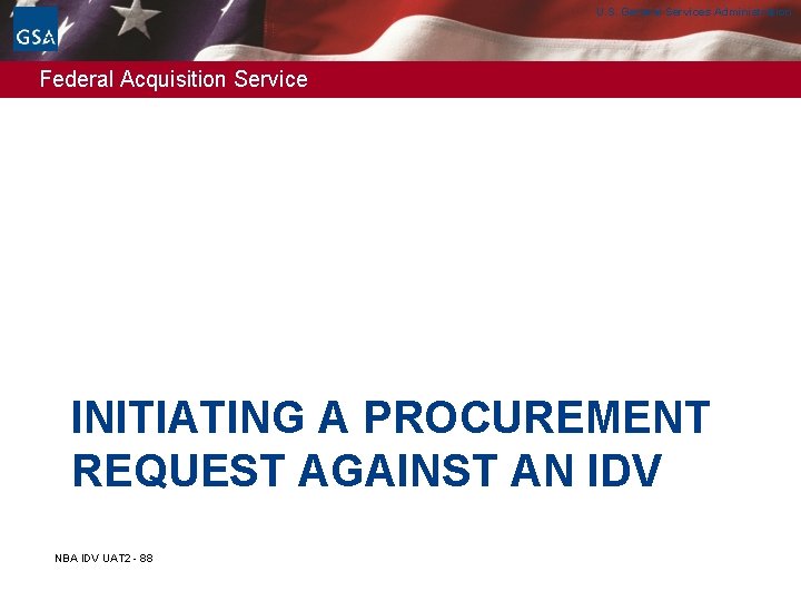 U. S. General Services Administration Federal Acquisition Service INITIATING A PROCUREMENT REQUEST AGAINST AN U. S. General Services Administration Federal Acquisition Service INITIATING A PROCUREMENT REQUEST AGAINST AN